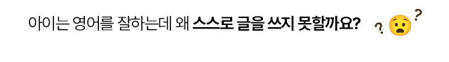 아이는 영어를 잘하는데 왜 스스로 글을 쓰지 못할까요?