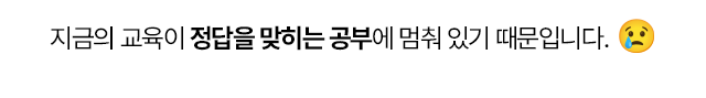 지금의 교육이 정답을 맞히는 공부에 멈춰 있기 때문입니다.